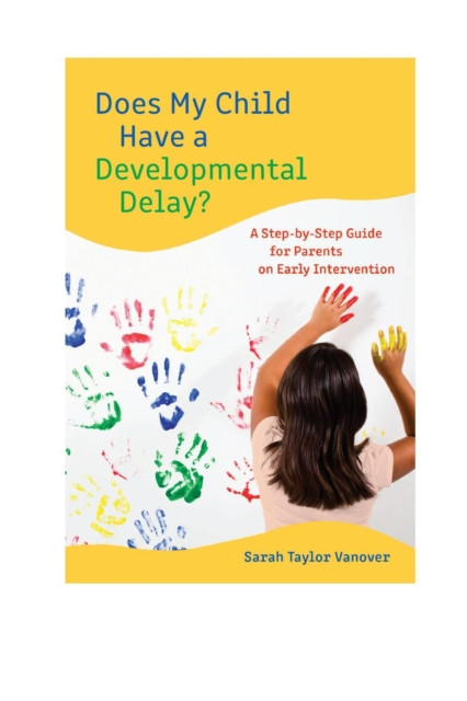 Does My Child Have a Developmental Delay?: A Step-by-Step Guide for Parents on Early Intervention