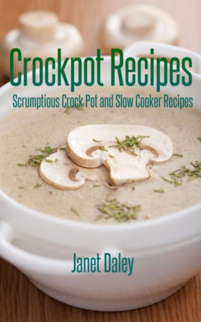 Crockpot Recipes: Scrumptious Crock Pot and Slow Cooker Recipes: Scrumptious Crock Pot and Slow Cooker Recipes