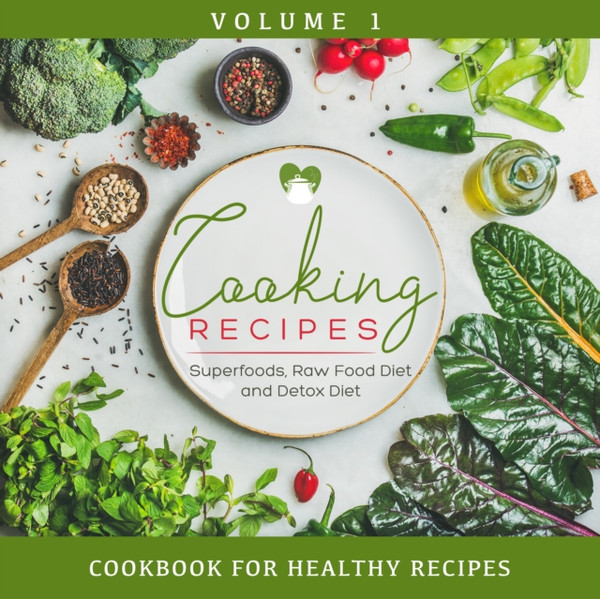 Cooking Recipes Volume 1 - Superfoods, Raw Food Diet and Detox Diet: Cookbook for Healthy Recipes: Cookbook for Healthy Recipes