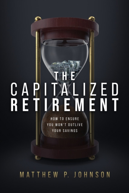 Capitalized Retirement: How to Ensure You Won''t Outlive Your Savings