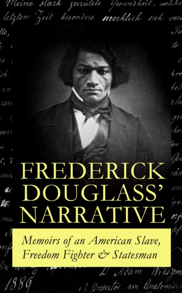 FREDERICK DOUGLASS' NARRATIVE - Memoirs of an American Slave, Freedom Fighter & Statesman: Narrative of the Life of Frederick Douglass, an American Slave & My Bondage and My Freedom