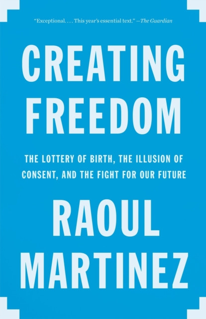 Creating Freedom: The Lottery of Birth, the Illusion of Consent, and the Fight for Our Future