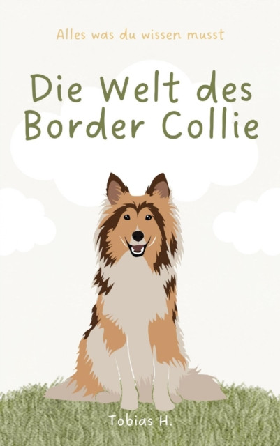 Die Welt des Border Collie - alles was du wissen musst: Lassen Sie sich in die Welt dieser faszinierenden Vierbeiner entführen und erfahren Sie alles Wissenswerte über die beliebte Hunderasse