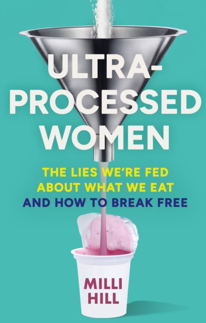 Ultra-Processed Women: The lies we’re fed about what we eat and how to break free