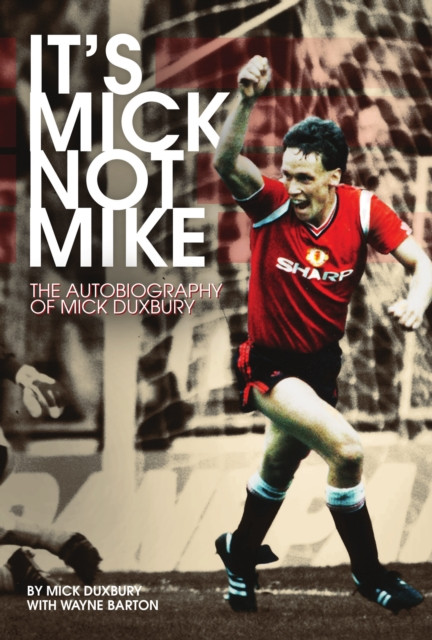 It's Mick; Not Mike: The Autobiography of Mick Duxbury