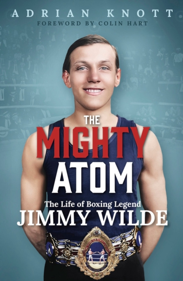 Mighty Atom: The Life of Boxing Legend Jimmy Wilde