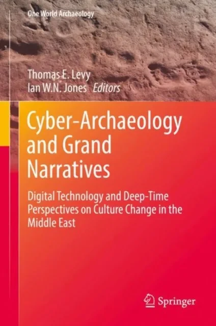 Cyber-Archaeology and Grand Narratives by Ian W. N. Jones | Thomas E. Levy