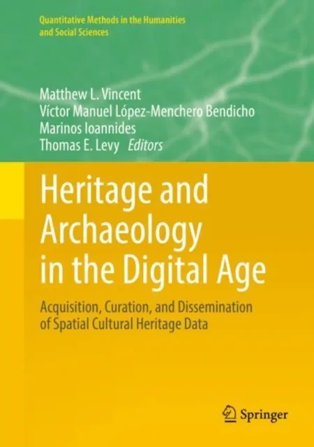 Heritage and Archaeology in the Digital Age by Thomas E. Levy | Marinos Ioannides | Victor Manuel Lopez-Menchero Bendicho | Matthew L. Vincent