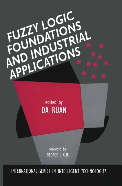 Fuzzy Logic Foundations and Industrial Applications by Da Ruan