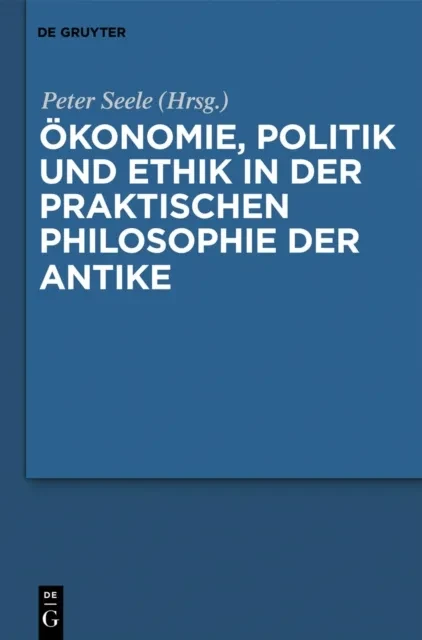 Ökonomie, Politik und Ethik in der praktischen Philosophie der Antike by Peter Seele