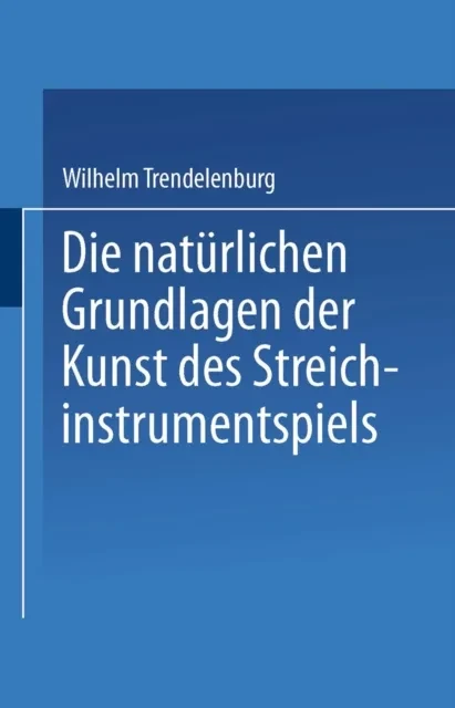 Die natürlichen Grundlagen der Kunst des Streichinstrumentspiels by Wilhelm Trendelenburg