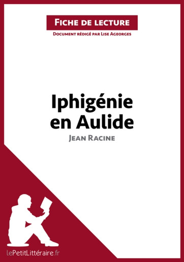 Iphigénie en Aulide de Jean Racine (Fiche de lecture): Analyse complète et résumé détaillé de l''oeuvre