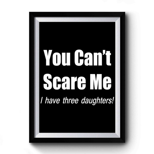 You Can't Scare Me I Have Three Daughters! Premium Poster