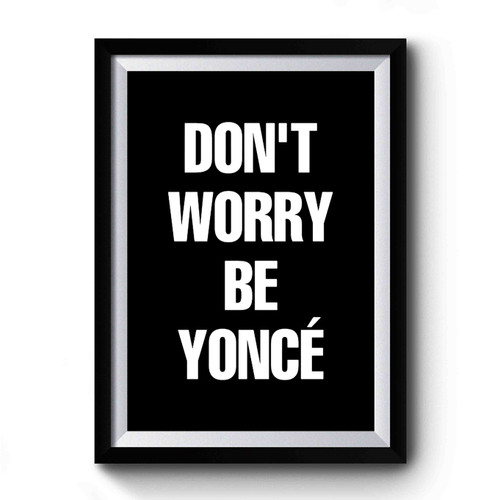 Dont Worry Be Yonce Premium Poster
