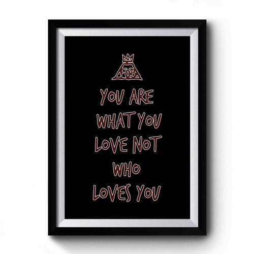 Fall Out Boys Quotes You Are What You Love Not Who Loves You Premium Poster