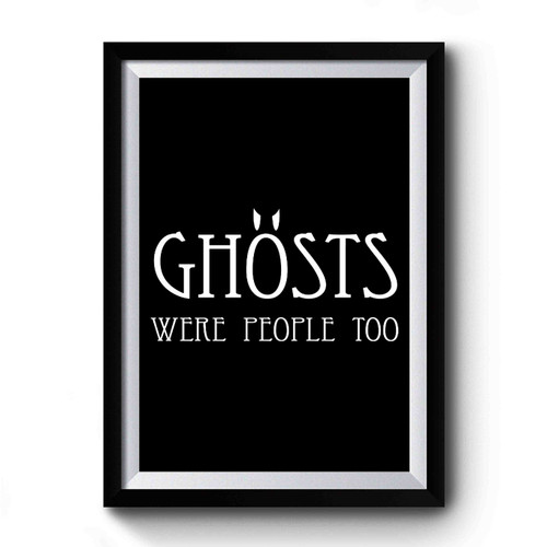 Ghosts Were People Too Premium Poster