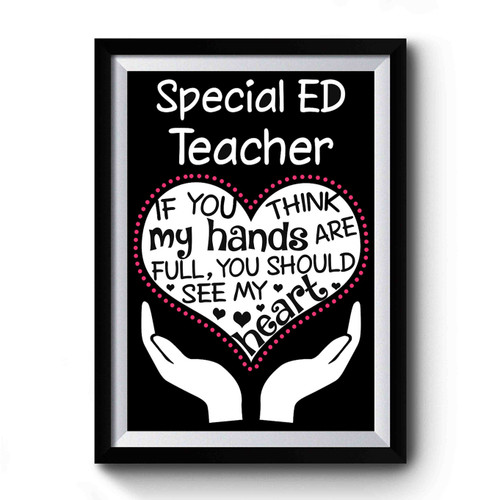 Heart Of A Teacher. If You Think My Hands Are Full You Should See My Heart Premium Poster