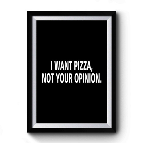 I Want Pizza Not Your Opinion Premium Poster