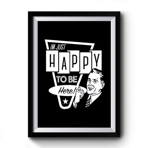 Im Just Happy To Be Here Premium Poster