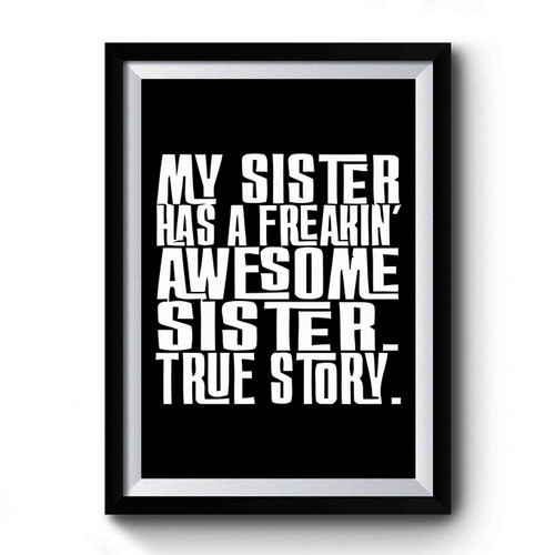 My Sister Has A Freakin Awesome Sister True Story Quote Premium Poster