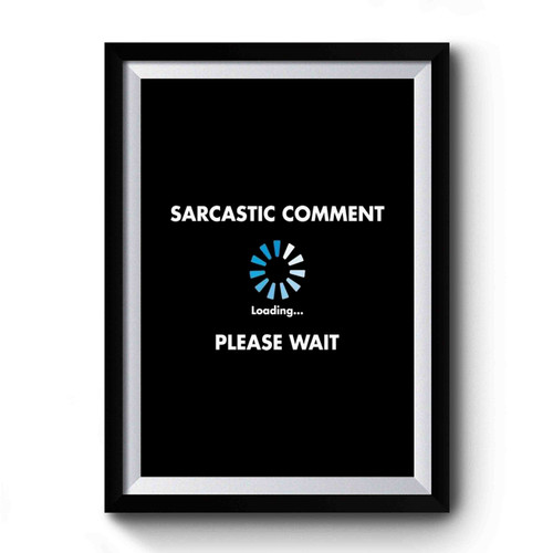 Sarcastic Comment Loading Premium Poster