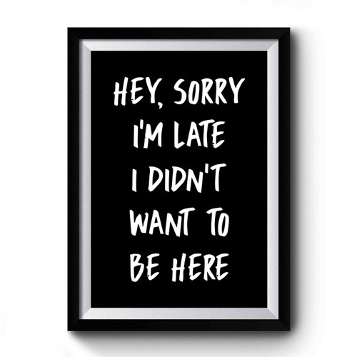 Sorry Iam Late I Did Not Want To Be Here Premium Poster