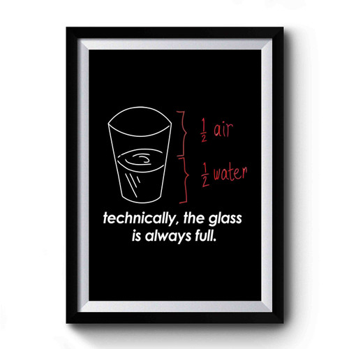 Technically The Glass Is Always Full Premium Poster