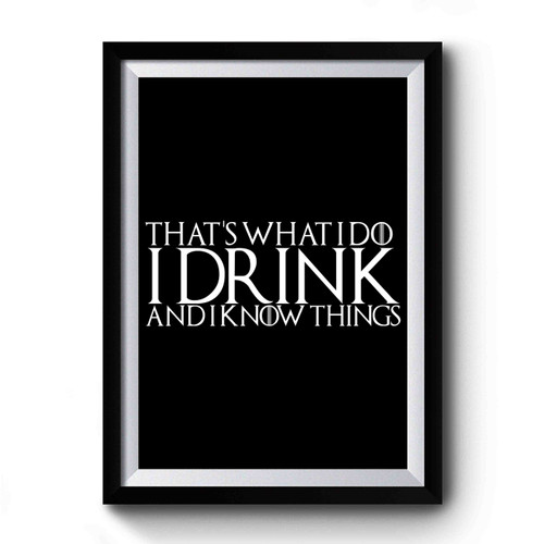 Thats What I Do I Drink And I Know Things Tyrion Premium Poster
