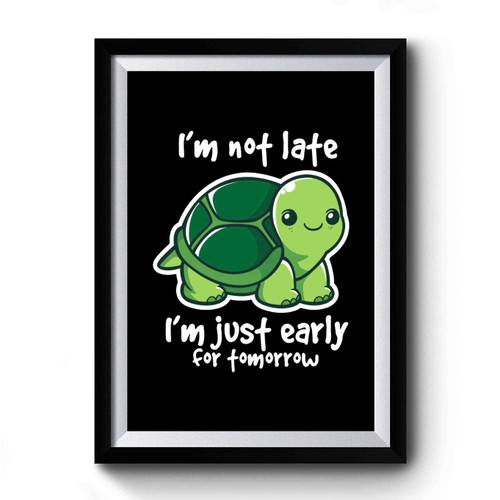 Turtle I Am Not Late I Am Just Early For Tomorrow Premium Poster