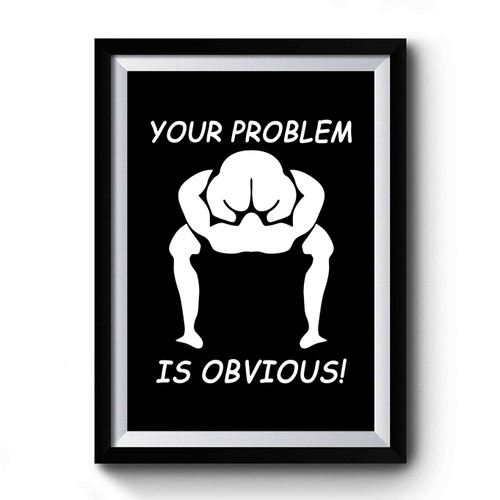 Your Problem Is Obvious Premium Poster