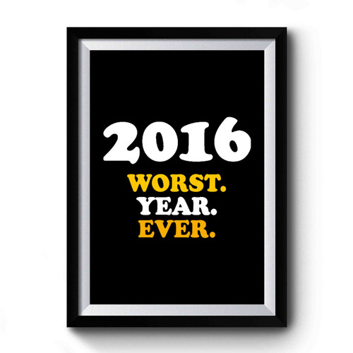 2016 Worst Year Ever Premium Poster