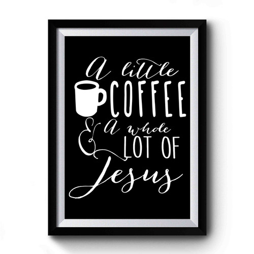 A Little Bit Of Coffee And A Whole Lot Of Jesus Premium Poster