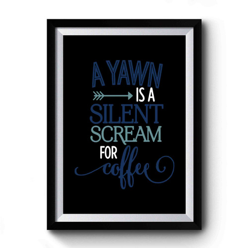 A Yawn Is A Silent Scream For Coffee Premium Poster