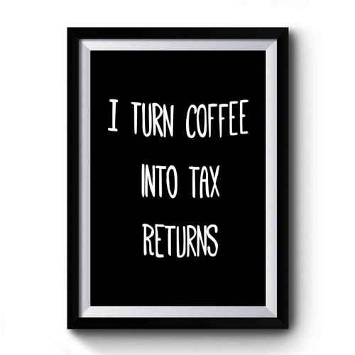 Accountant Gift I Turn Coffee Into Tax Returns Accountant Thank You Premium Poster