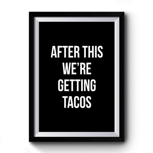 After This We're Getting Tacos Premium Poster