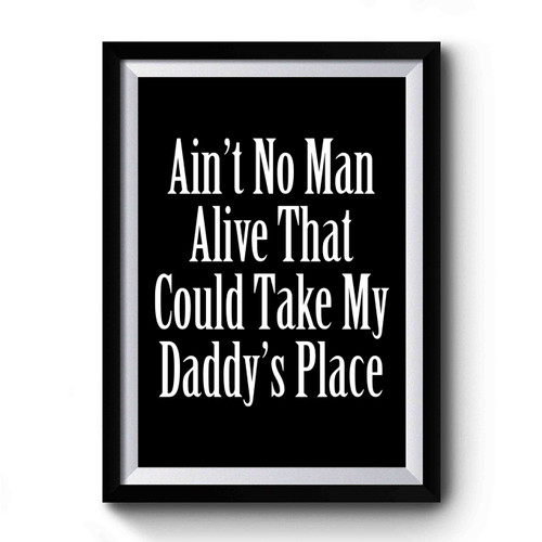 Ain't No Man Alive That Can Take My Daddy's Place Premium Poster