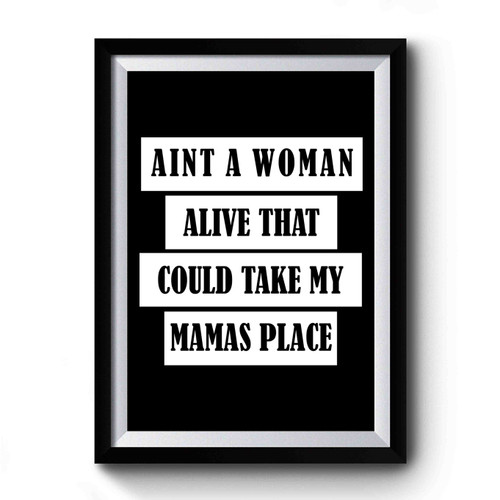 Aint A Woman Alive That Could Take My Mamas Place Premium Poster