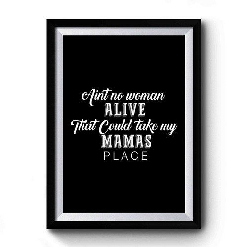 Aint No Woman Alive That Could Take My Mamas Place Premium Poster