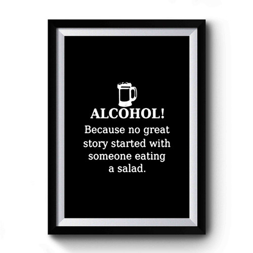 Alcohol Because No Great Story Started With Someone Eating A Salad Funny Beer 1 Premium Poster