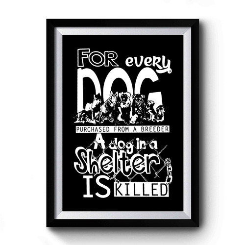 Animal Rights For Every Dog Purchased From A Breeder A Dog In A Shelter Is Killed Premium Poster