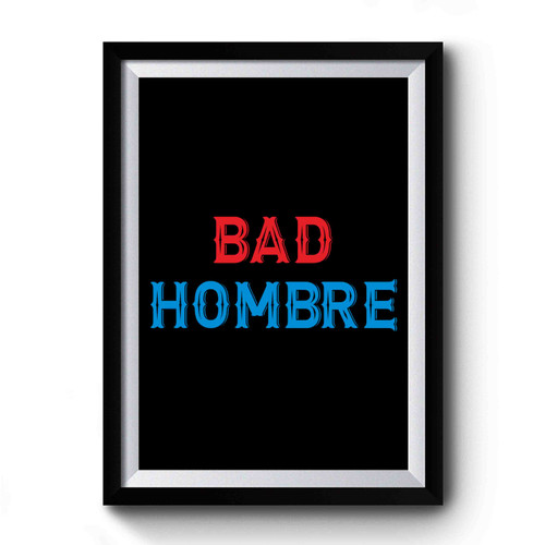 Bad Hombre Politics Election 2016 No Trump Dumb Trump Quotes Statement Presidential Election Premium Poster