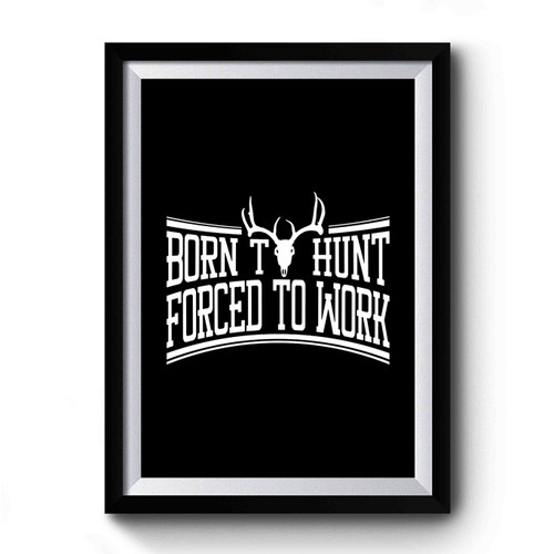 Born To Hunt Forced To Work Hunting Gift For Dad Hunting Gift For Grandpa Deer Season Premium Poster