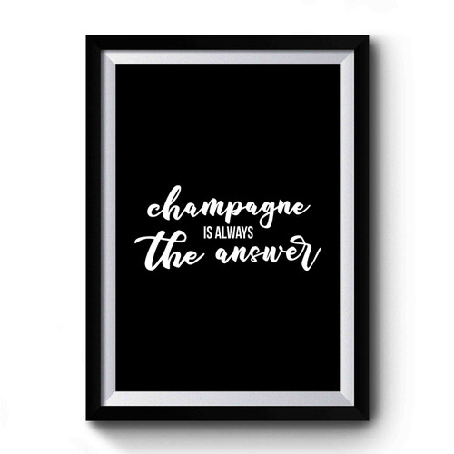 Champagne Is Always The Answer Drink Champagne Wine Lovers Champagne Lovers Christmas Gift Premium Poster