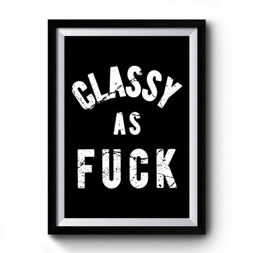 Classy As Fuck Funny Classy As Fuck Offensive Classy As Fuck Classy As Fck College Party Premium Poster