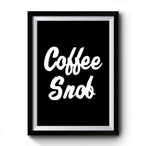 Coffee Snob Coffee Lover Premium Poster