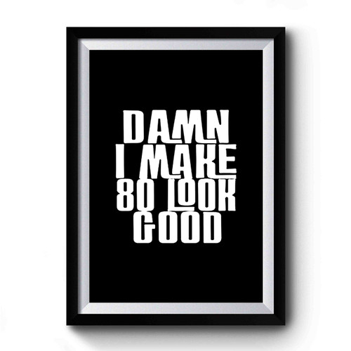 Damn I Make 80 Look Good Funny Quote Birthday 80 Birthday Premium Poster