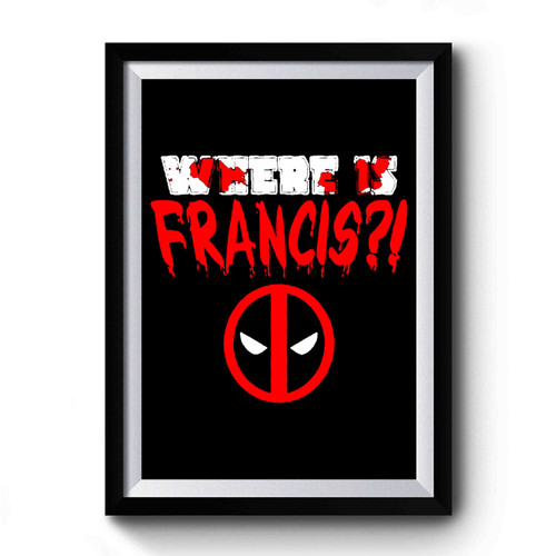 Deadpool Where is Francis Premium Poster