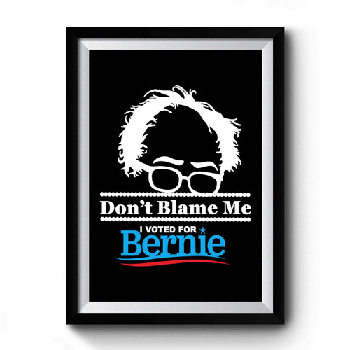 Don't Blame Me I Voted For Bernie Bernie Sander For President Bernie 2016 Premium Poster