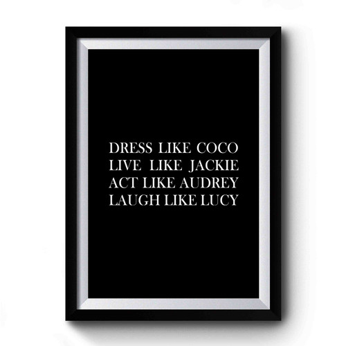 Dress Like Coco Live Like Jackie Act Like Audrey Laugh Like Lucy Premium Poster