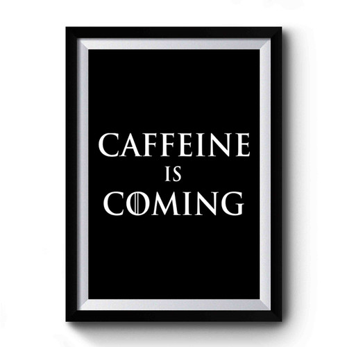 Game Of Thrones Caffeine Is Coming Premium Poster